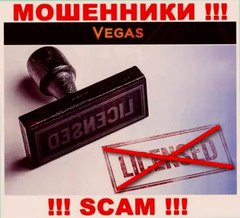 У организации Vegas Casino НЕТ ЛИЦЕНЗИИ НА ОСУЩЕСТВЛЕНИЕ ДЕЯТЕЛЬНОСТИ, а это значит, что они промышляют махинациями